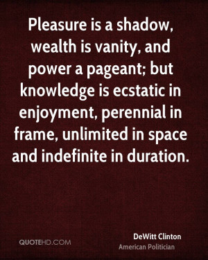 Pleasure is a shadow, wealth is vanity, and power a pageant; but ...