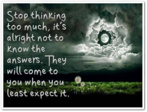 ... About Stop Thinking Much Alright Know Answers ~ Daily Inspiration