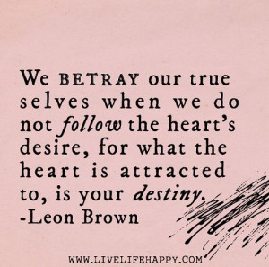 We betray our true selves when we do not follow the heart's desire ...