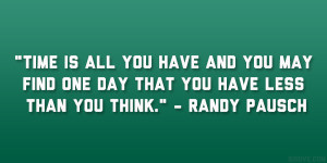 ... find one day that you have less than you think.” – Randy Pausch