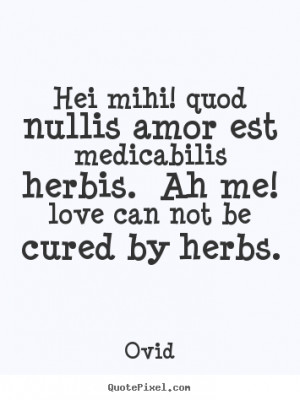 Ovid Quotes - Hei mihi! quod nullis amor est medicabilis herbis. Ah me ...