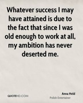 Whatever success I may have attained is due to the fact that since I ...