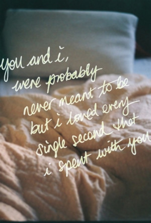 you and I were probably never meant to be, but I loved you every ...