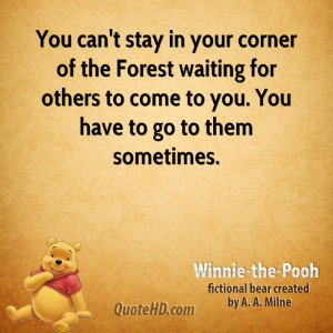 You can't stay in your corner of the Forest waiting for others to come ...