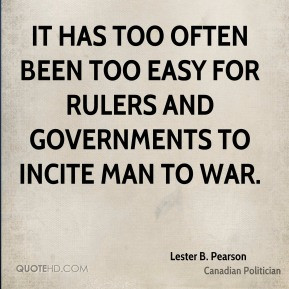 ... for rulers and governments to incite man to war. - Lester B. Pearson