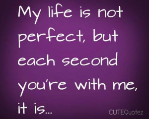My life is not perfect but each second youre with me it is love quote