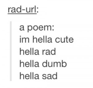 Hella cute, hella rad, hella dumb, hella sad.