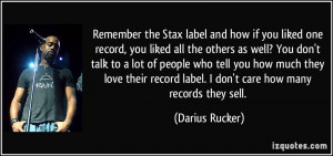 ... record label. I don't care how many records they sell. - Darius Rucker