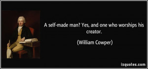 self-made man? Yes, and one who worships his creator. - William ...