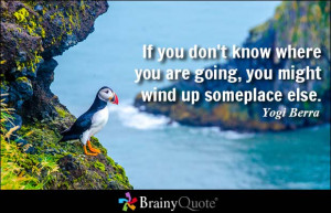 ... going, you might wind up someplace else. - Yogi Berra at BrainyQuote