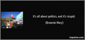 It's all about politics, and it's stupid. - Brownie Mary