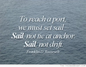 To reach a port we must set sail sail not tie at anchor sail not drift