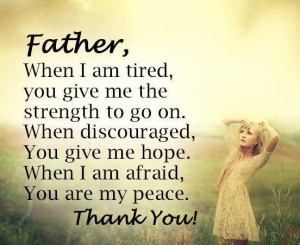 Father, When I am tired, you give me the strength to go on. When ...