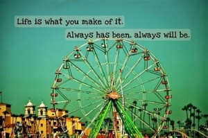 Life is what you make it quote