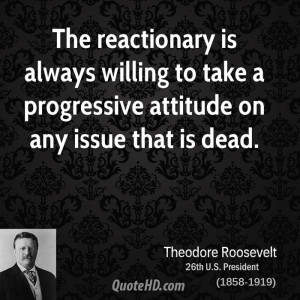The reactionary is always willing to take a progressive attitude on ...