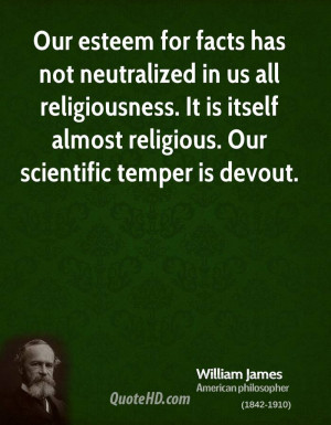 Our esteem for facts has not neutralized in us all religiousness. It ...