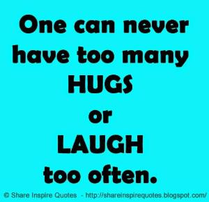 never have too many HUGS or LAUGH too often. | Share Inspire Quotes ...