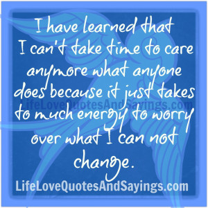 have learned that I can't take time to care anymore what anyone does ...