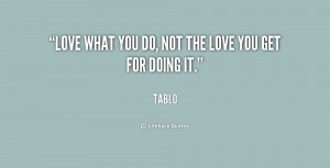 ... you do, not the love you get for doing it. - Tablo at Lifehack Quotes