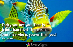 Today you are you! That is truer than true! There is no one alive who ...