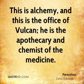 Paracelsus - This is alchemy, and this is the office of Vulcan; he is ...