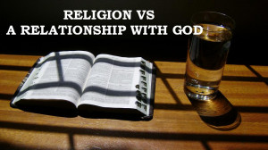 Religion Or A Relationship With God…Which Do You Have?