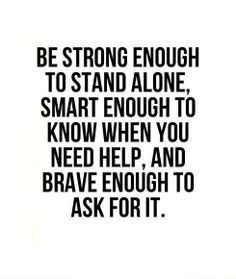... know when you need help, and brave enough to ask for it #hope #quote
