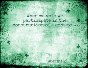 ... we vote we participate in the construction of a context... - Aberjhani
