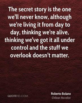 The secret story is the one we'll never know, although we're living it ...
