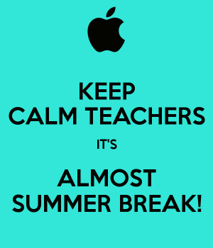 KEEP CALM TEACHERS IT'S ALMOST SUMMER BREAK!