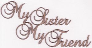 Home :: QUOTATIONS :: MY SISTER MY FRIEND - Chipboard Quoations