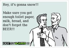 Hey, it's gonna snow!!! Make sure you got enough toilet paper, milk ...