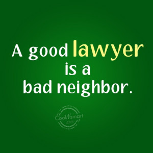 Lawyer Quote: A good lawyer is a bad neighbor....