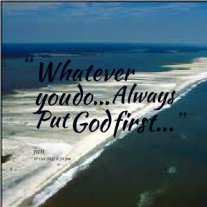 Whatever you do... Always Put God first...