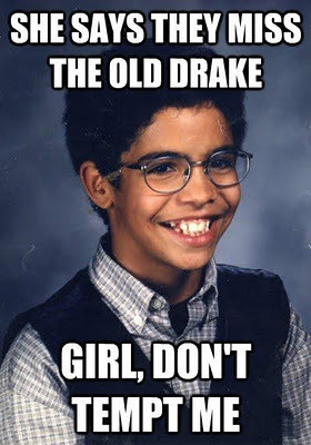 She says they miss the old Drake, girl don't tempt me