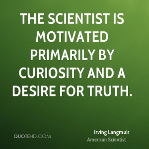 The scientist is motivated primarily by curiosity and a desire for ...