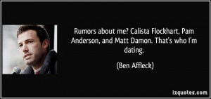 ... , Pam Anderson, and Matt Damon. That's who I'm dating. - Ben Affleck