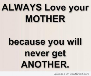 Mother Quote: Always love your mother because you will...