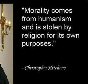 Morality comes from humanism and is stolen by religion for its own ...
