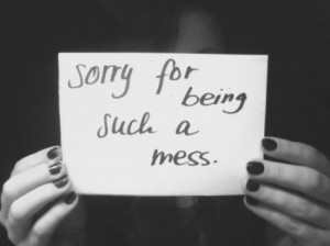 sorry you have to deal with me. That you have to worry about me so ...