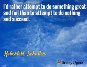 ... fail than to attempt to do nothing and succeed. / Robert H. Schuller
