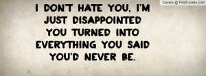 don't hate you, i'm just disappointed you turned into everything you ...