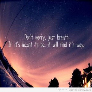 ... Just Breath If Its Meant To Be It Will Find Its Way - Patience Quote