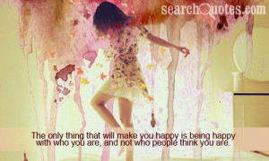 ... make you happy is being happy with who you are, and not who people