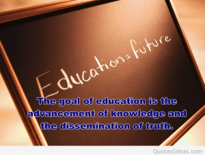 The goal of education is the advancement of knowledge and the ...