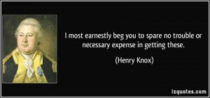 ... spare no trouble or necessary expense in getting these. - Henry Knox