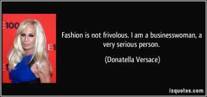 Fashion is not frivolous. I am a businesswoman, a very serious person ...