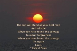 The courage to forgive and to love. Hafiz of Persia