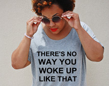 NEW! There's No Way You Woke Up Like That Tee, Sizes L-3X, Plus Size ...
