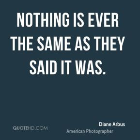 Diane Arbus - Nothing is ever the same as they said it was.